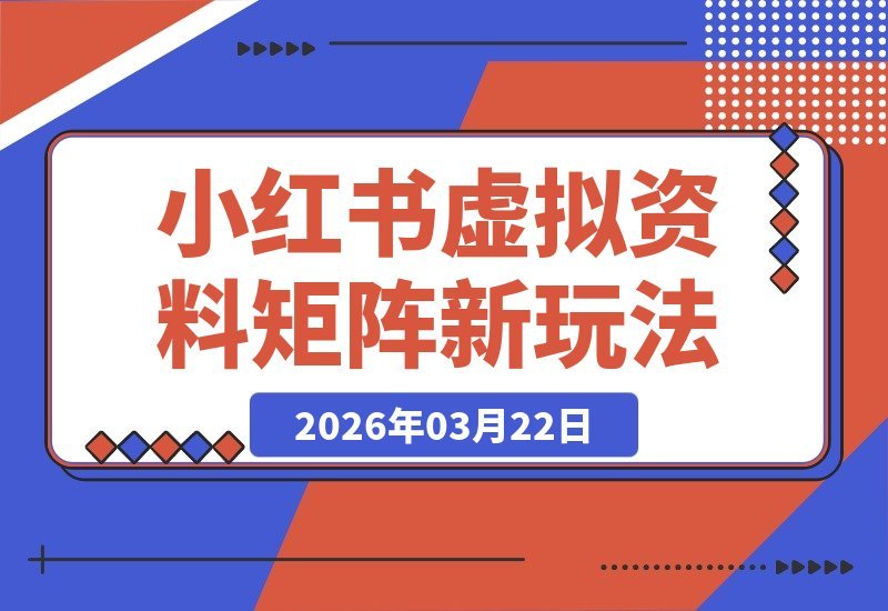 【2026.03.22】小红书虚拟资料矩阵4.0：单店四拖一模式，附操作详解与配套工具，轻松实现月入过万-小鱼项目网