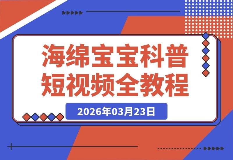 【2026.03.23】海绵宝宝科普视频速成课：从文案到剪辑，一站式掌握全流程-小鱼项目网