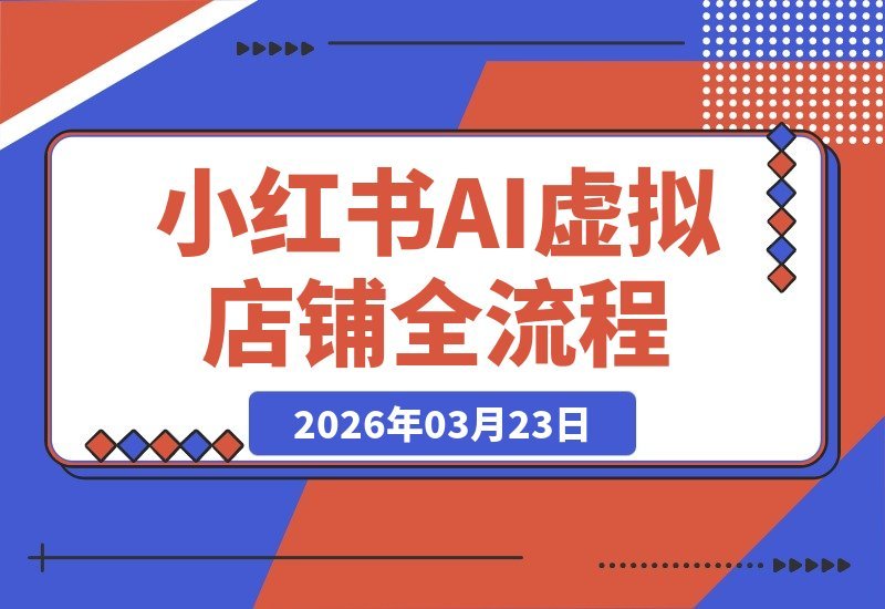 【2026.03.23】小红书虚拟店铺AI实战营:从零到一,养号开店全流程,打造高利润虚拟项目-小鱼项目网