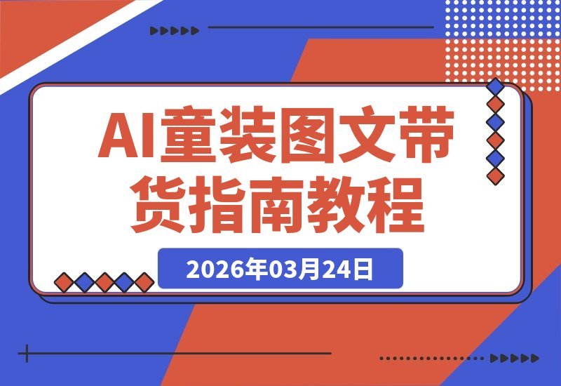 【2026.03.24】AI童装图文剪辑实战课：社群爆款打造，零出镜涨粉带货秘籍-小鱼项目网