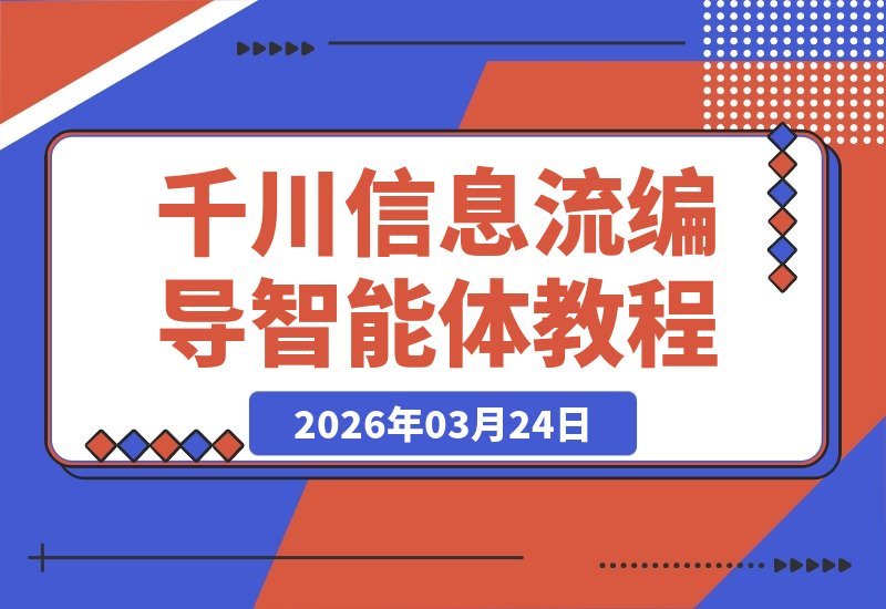 【2026.03.24】千川信息流编导智能体实战指南，助你视频消耗飙升，轻松超越竞争对手-小鱼项目网
