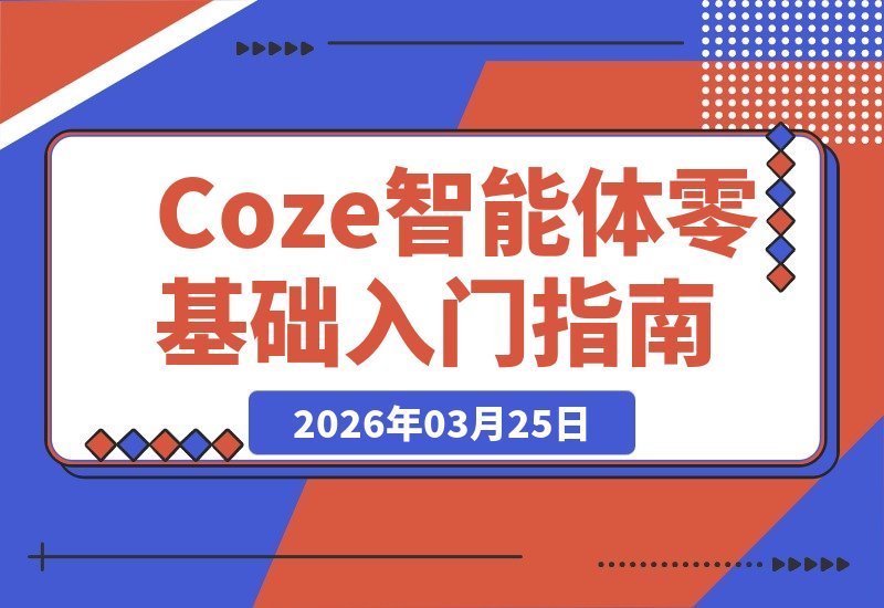【2026.03.25】零代码玩转Coze智能体：从工作流到知识库，轻松打造专属AI助手-小鱼项目网