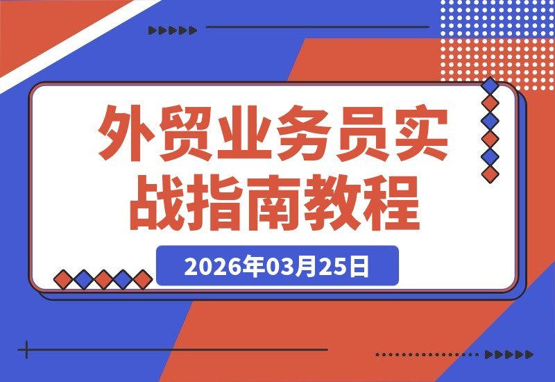 【2026.03.25】外贸实战速成：两堂课搞定全流程，从选品到签单，新手也能轻松开首单-小鱼项目网