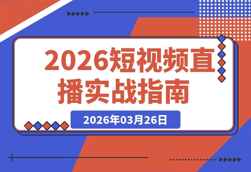 【2026.03.26】短视频直播实战课:解锁最新流量密码,引爆高效增长-小鱼项目网