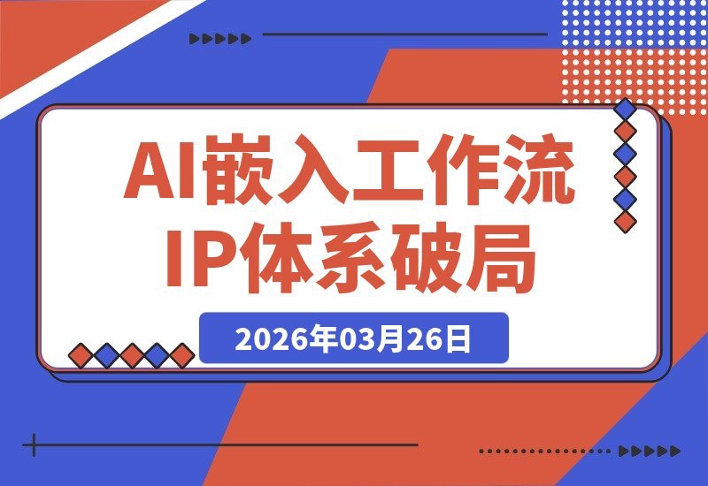 【2026.03.26】AI赋能工作流与IP体系化:2026破局关键,不进则退-小鱼项目网