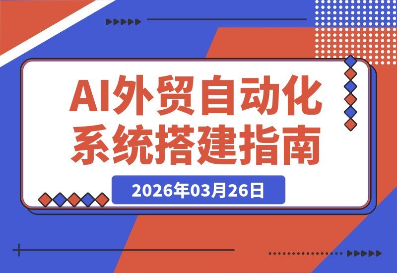 【2026.03.26】AI赋能外贸增长:从本地部署到工具选型,打造高效自动化外贸系统-小鱼项目网