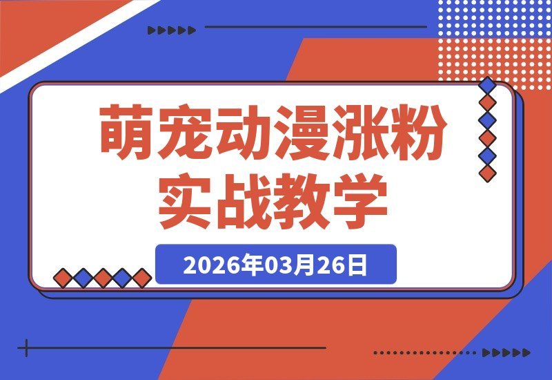 【2026.03.26】萌宠动漫吸粉术:101个作品狂揽189.3W粉丝,新手零门槛入门,流量引爆实操指南-小鱼项目网