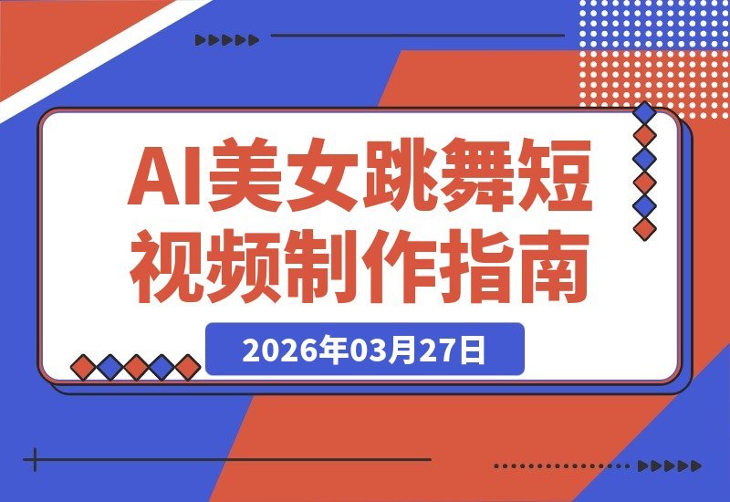 【2026.03.27】AI女神热舞速成课：零基础涨粉秘籍，附全套教程与核心指令-小鱼项目网