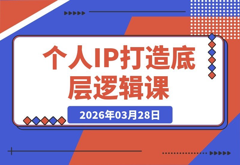 【2026.03.28】解锁个人IP构建密码：8大核心法则，告别认知陷阱，从零打造持久影响力-小鱼项目网