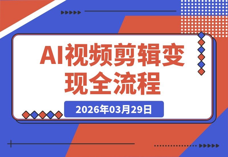 【2026.03.29】AI视频剪辑实战课:10+AI工具与30+智能体创作,从入门到变现全流程掌握-小鱼项目网