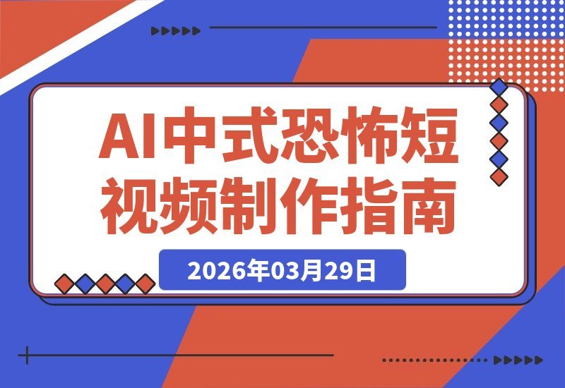 【2026.03.29】AI恐怖短片速成课：零基础打造爆款中式惊悚，涨粉秘籍大公开-小鱼项目网
