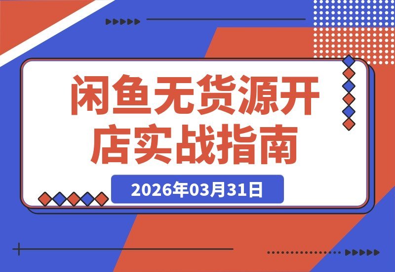 【2026.03.31】零囤货零风险！闲鱼开店SOP实战：低成本赚差价，轻松月入2w+-小鱼项目网