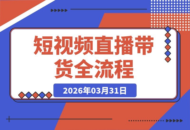 【2026.03.31】短视频直播带货全攻略：从开通橱窗到爆款文案，一站式掌握全流程变现技巧-小鱼项目网