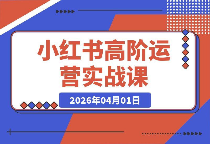 【2026.04.01】小红书爆款笔记15维攻略：从养号到直播的全链路运营实战课-小鱼项目网