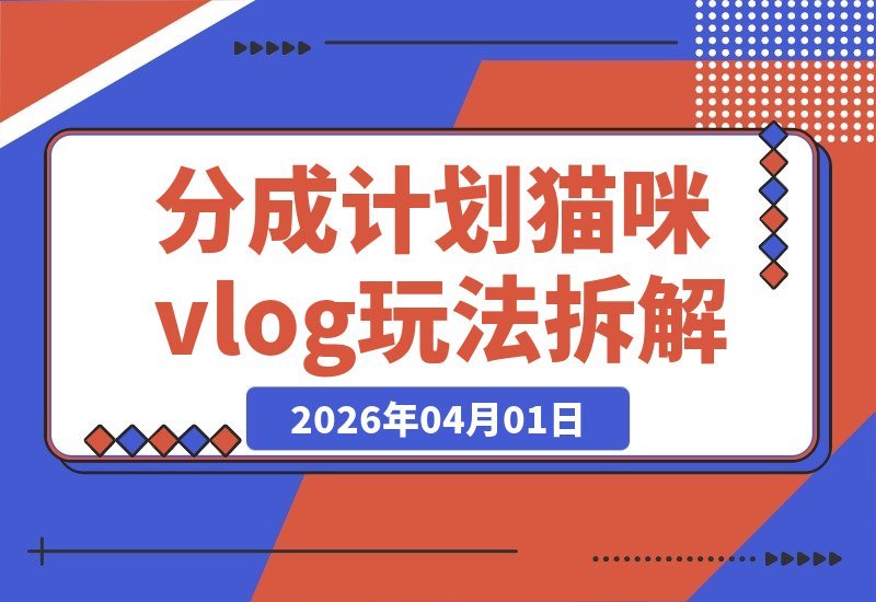 【2026.04.01】揭秘付费1980的猫咪Vlog分成玩法，三天佣金破八千（案例解析）-小鱼项目网