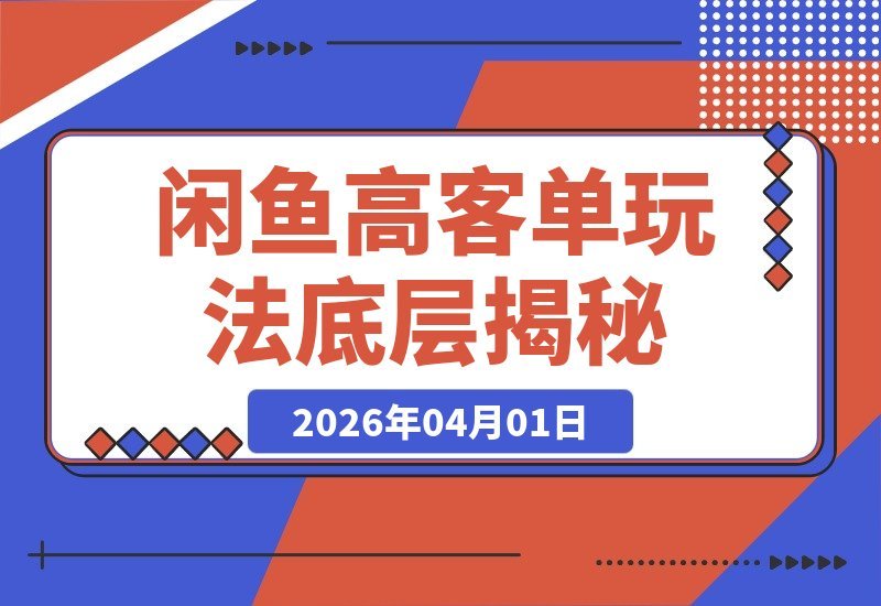 【2026.04.01】揭秘闲鱼高客单玩法：掌握底层逻辑，日入上千不是梦-小鱼项目网