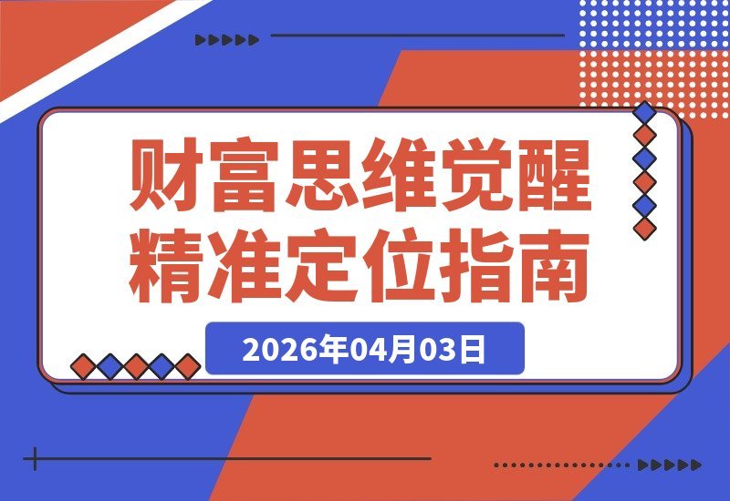 【2026.04.03】财富觉醒十日谈：三大课程四大维度，洞悉本质破除人生迷障-小鱼项目网