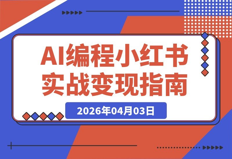 【2026.04.03】普通人也能玩转AI编程+小红书：从零到一打造产品并实现变现的实战指南-小鱼项目网