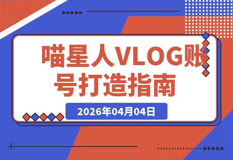 【2026.04.04】喵星人VLOG速成班:打造吸金宠物账号,解锁抖音创作红利与独家收益-小鱼项目网