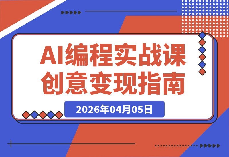 【2026.04.05】AI编程实战:零基础打造变现项目,创意直达全品类开发-小鱼项目网