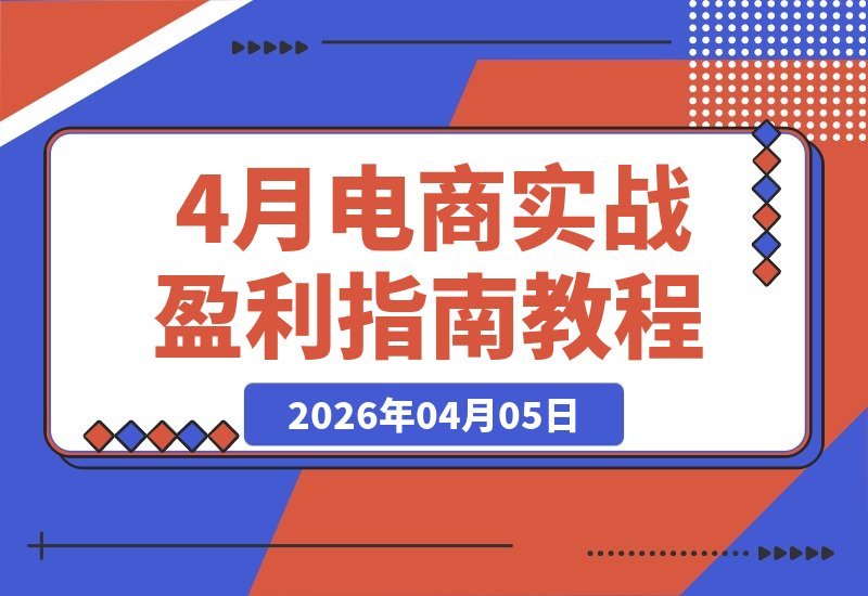 【2026.04.05】电商老手实战秘籍:师兄亲授全域平台盈利攻略,中小卖家必学-小鱼项目网