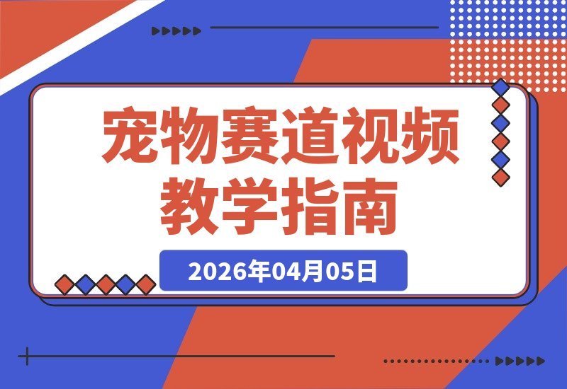 【2026.04.05】抖音大佬亲授:宠物赛道爆款视频制作秘籍,解锁伙伴计划独家收益-小鱼项目网