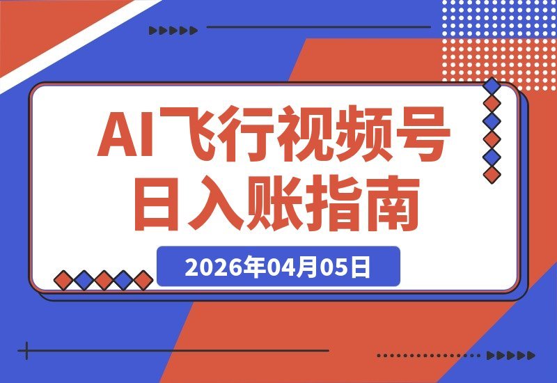 【2026.04.05】AI飞行视频新玩法:日入5张,配套齐全,轻松上手-小鱼项目网