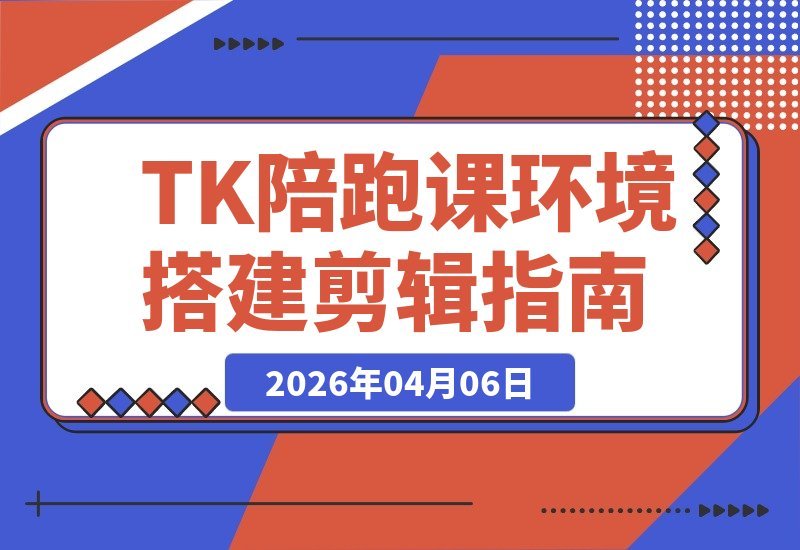 【2026.04.06】TIKTOK零基础起航：从环境配置到爆款剪辑，解锁西班牙语赛道海外掘金全攻略-小鱼项目网