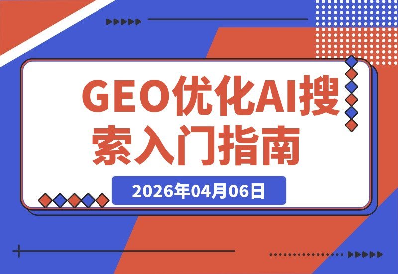【2026.04.06】AI搜索流量新蓝海：GEO优化从零到一实战攻略-小鱼项目网