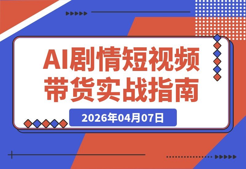 【2026.04.07】AI剧情短视频带货实战:从文案生图到剪辑全流程,打造AI+家庭剧情爆款广告-小鱼项目网