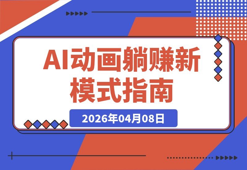 【2026.04.08】AI动画变现新风口，零基础接单，月入轻松破万-小鱼项目网