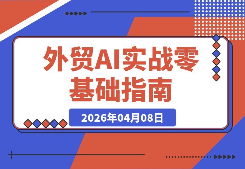 【2026.04.08】AI赋能外贸实战：从零起步，轻松掌握选品收款谈单全流程，快速接单秘籍-小鱼项目网