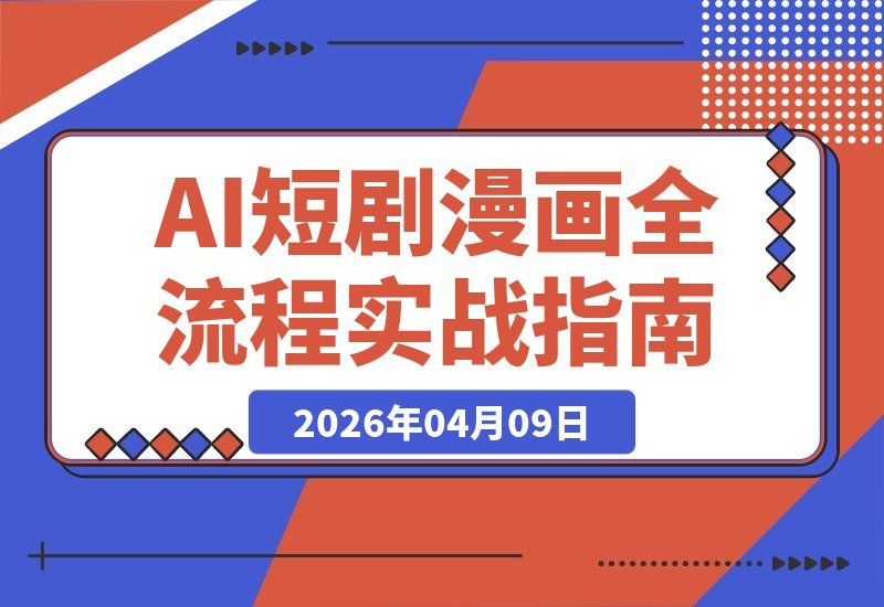 【2026.04.09】AI短剧漫画实战指南:零基础玩转海螺即梦MJ,从小说到成片一步到位-小鱼项目网