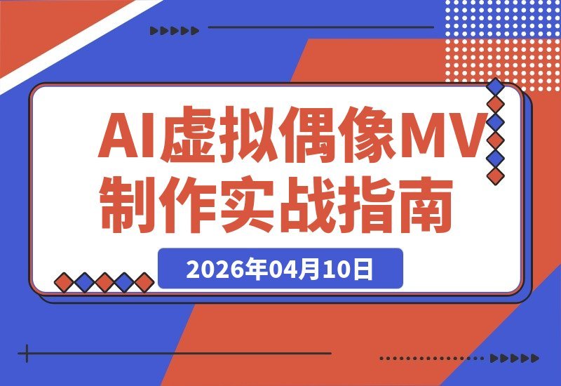 【2026.04.10】导演亲授：AI虚拟偶像MV从零到一，手把手带你从人设到成片-小鱼项目网