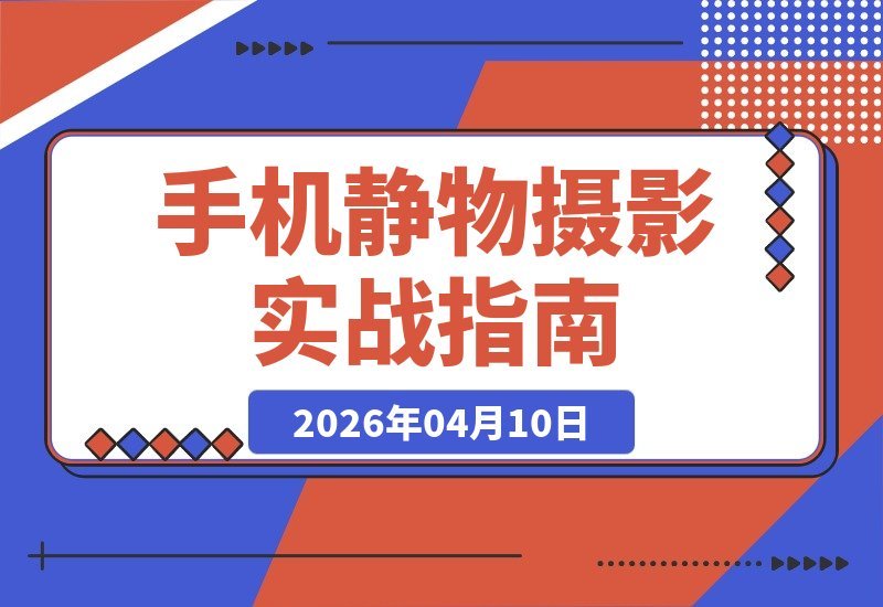 【2026.04.10】台灯布光+7大构图秘籍，手机轻松拍出商拍级美食大片-小鱼项目网
