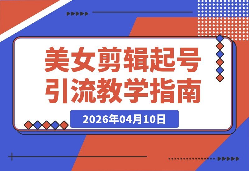 【2026.04.10】美女导师亲授：剪辑引流速成指南，轻松涨粉起号-小鱼项目网