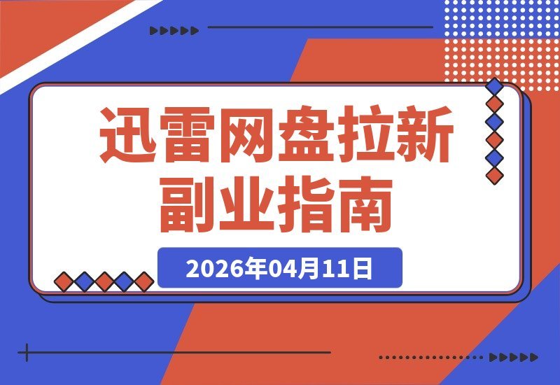 【2026.04.11】迅雷网盘拉新攻略:日入数张零花钱,新手副业轻松上手-小鱼项目网