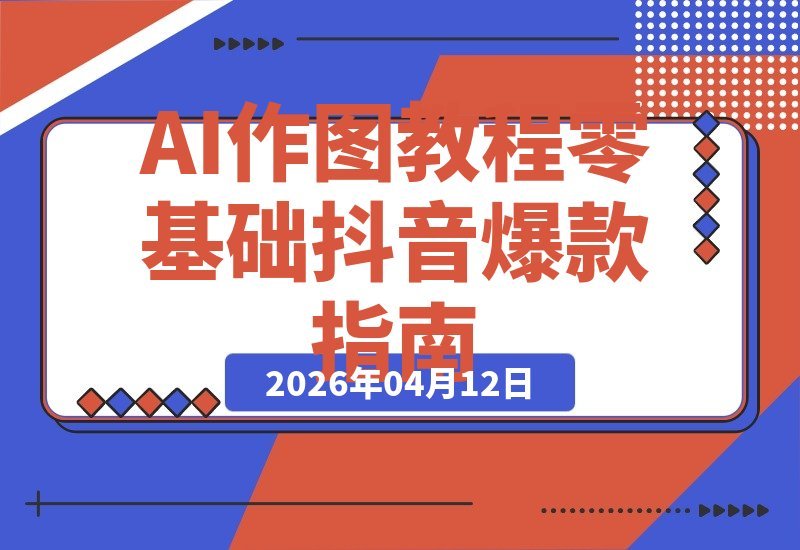 【2026.04.12】AI绘画速成指南:零门槛上手,抖音大V亲授,小白也能轻松变现-小鱼项目网