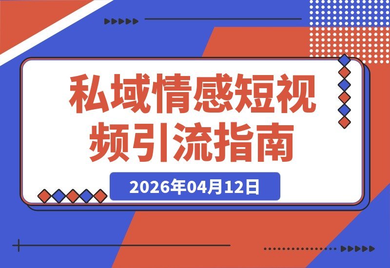 【2026.04.12】私域大V情感短视频引流秘籍:打造高效闭环玩法-小鱼项目网