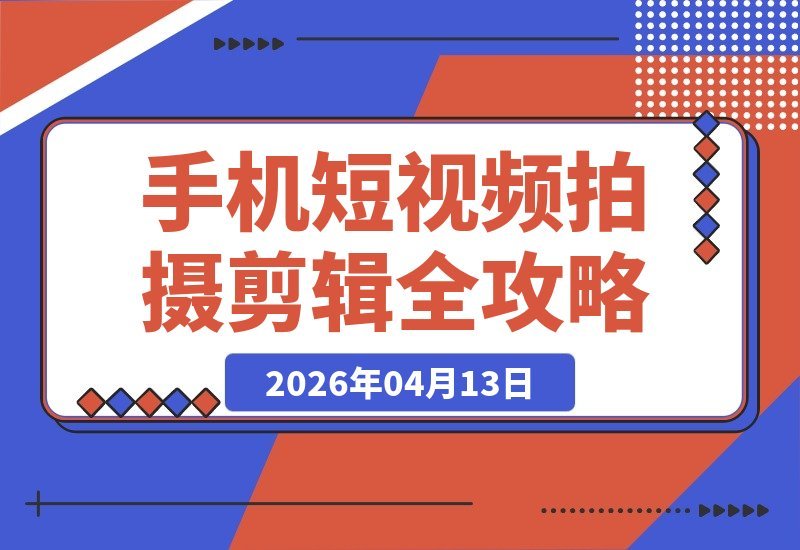 【2026.04.13】零基础速成手机短视频:稳定器运镜与剪映实操,小白秒变剪辑高手-小鱼项目网
