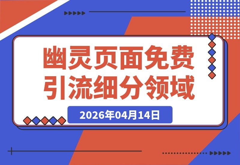 【2026.04.14】不懂技术也能行！幽灵页面：零成本引流秘籍，轻松抢占细分领域制高点-小鱼项目网