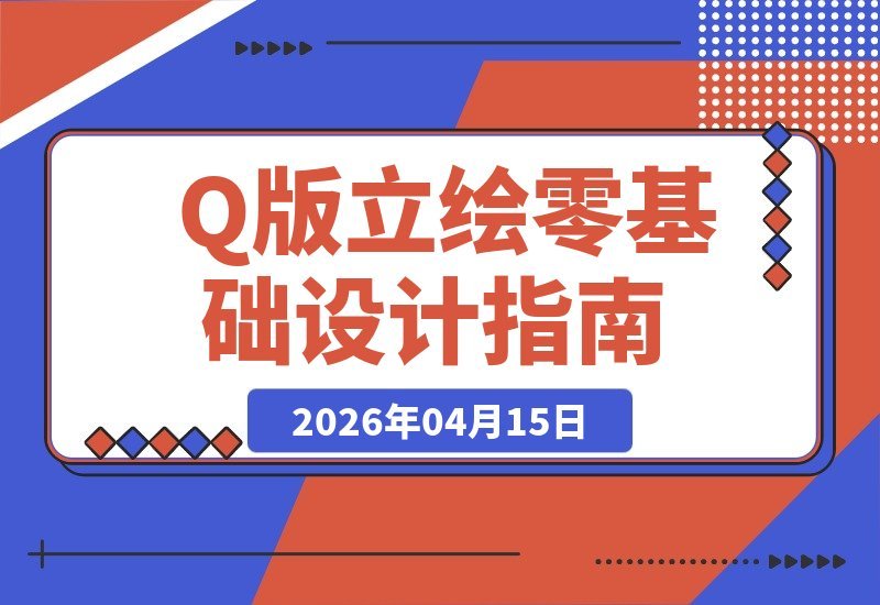 【2026.04.15】Q版立绘入门秘籍:从比例到细节,轻松打造萌趣设计感角色-小鱼项目网