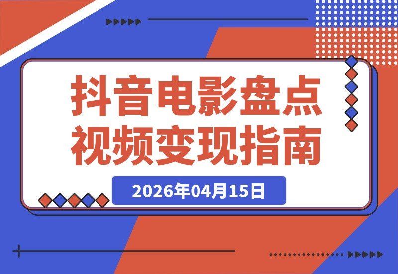 【2026.04.15】抖音7W粉博主亲授：从零到一电影盘点全攻略，剪辑变现一步到位-小鱼项目网