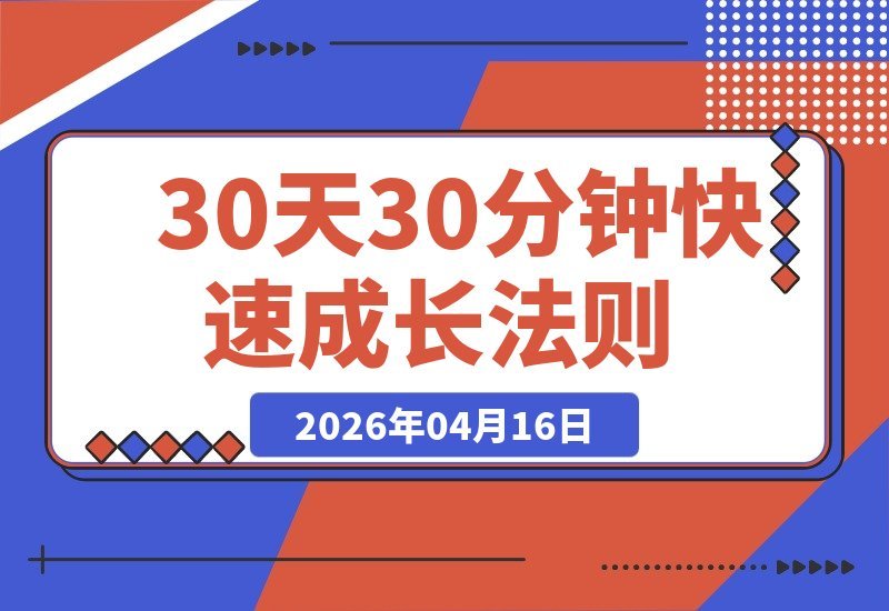 【2026.04.16】付费必读:30天30分钟,掌握快速突破任何领域的成长秘诀-小鱼项目网