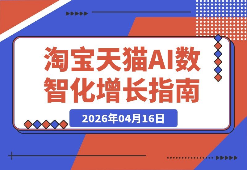 【2026.04.16】淘宝天猫4天4夜实战营：6大导师亲授，AI数智化与AIGC增长，实现利润倍增与爆款突围-小鱼项目网
