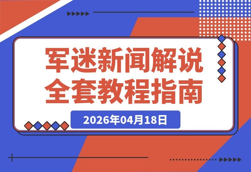 【2026.04.17】军迷必看！从零到一打造爆款解说：账号运营到视频发布全流程揭秘-小鱼项目网