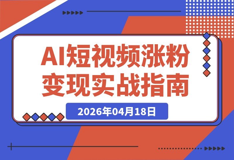 【2026.04.17】短视频AI流量实战营：12节课+工具包，手把手教你赛道选择、文案创作、剪辑技巧与AI涨粉变现-小鱼项目网
