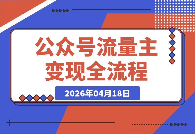 【2026.04.17】公众号流量主变现全攻略：零基础运营到内容创收，手把手教你增收秘籍-小鱼项目网
