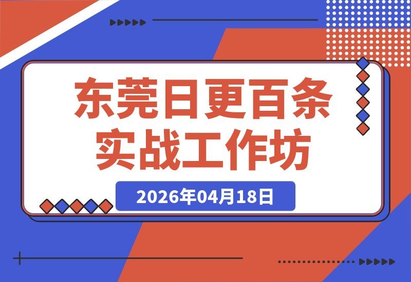 【2026.04.18】东莞线下实战课：2026年4月12日，掌握日更100条选题、拍摄、剪辑全流程-小鱼项目网