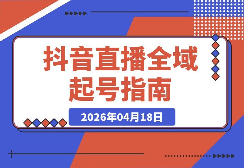 【2026.04.18】抖音直播2026：全域起号全攻略，高客单低客单皆适用，即学即用，开播无忧-小鱼项目网